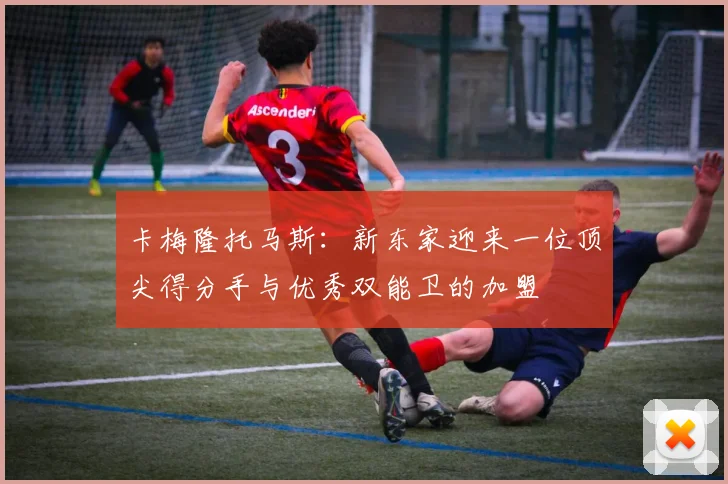 卡梅隆托马斯：新东家迎来一位顶尖得分手与优秀双能卫的加盟
