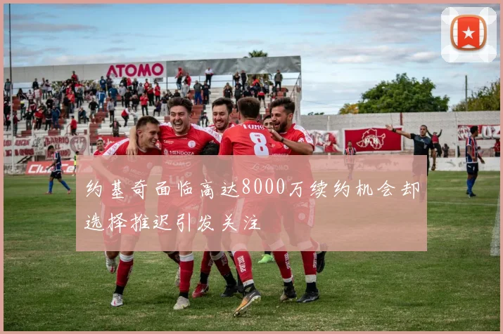 约基奇面临高达8000万续约机会却选择推迟引发关注