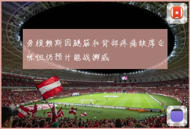 劳模赖斯因腿筋和背部疼痛缺席合练但仍预计能战挪威
