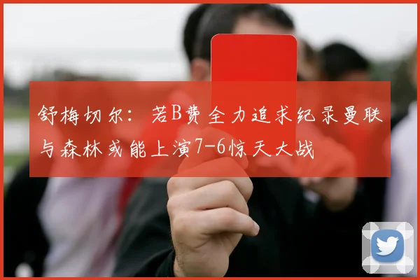 舒梅切尔：若B费全力追求纪录曼联与森林或能上演7-6惊天大战