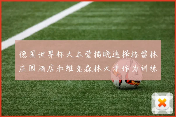 德国世界杯大本营揭晓选择格雷林庄园酒店和维克森林大学作为训练基地