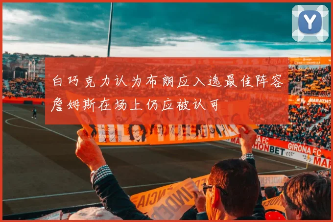 白巧克力认为布朗应入选最佳阵容詹姆斯在场上仍应被认可