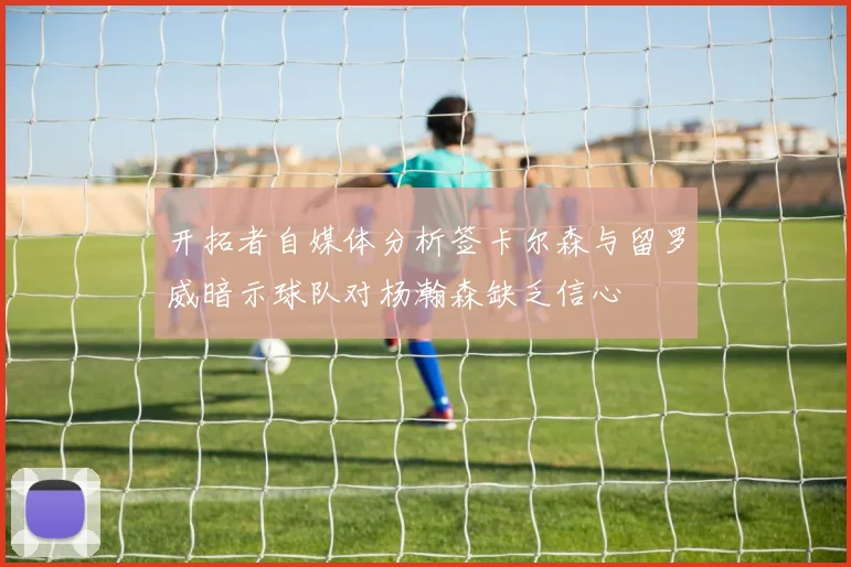 开拓者自媒体分析签卡尔森与留罗威暗示球队对杨瀚森缺乏信心
