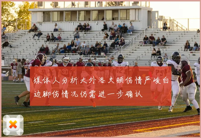 媒体人分析大外洛夫顿伤情严峻白边脚伤情况仍需进一步确认