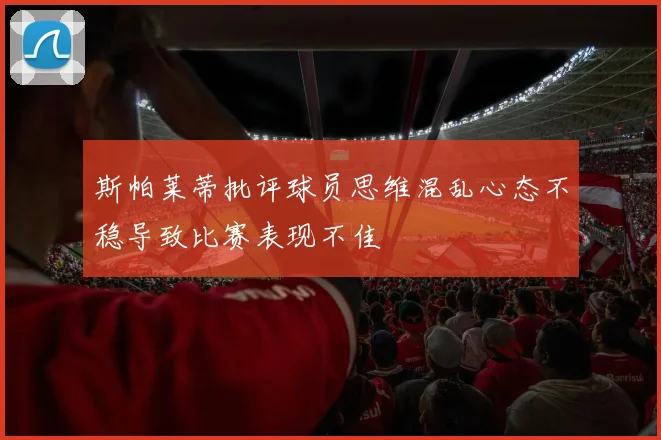 斯帕莱蒂批评球员思维混乱心态不稳导致比赛表现不佳