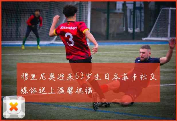 穆里尼奥迎来63岁生日本菲卡社交媒体送上温馨祝福