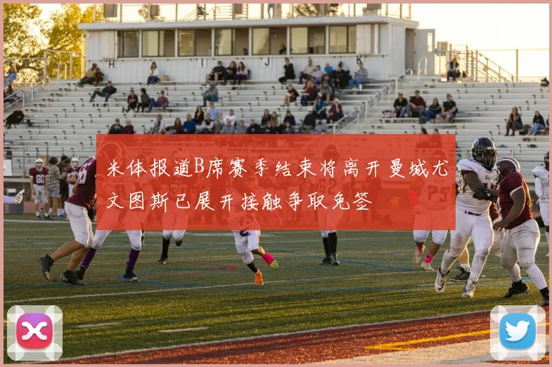 米体报道B席赛季结束将离开曼城尤文图斯已展开接触争取免签