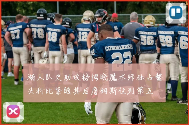 湖人队史助攻榜揭晓魔术师独占鳌头科比紧随其后詹姆斯位列第五