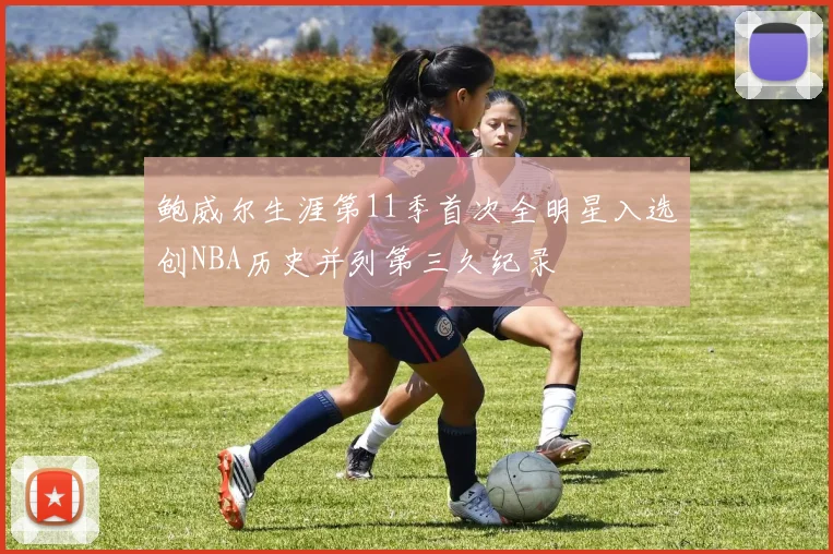 鲍威尔生涯第11季首次全明星入选创NBA历史并列第三久纪录