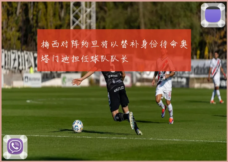 梅西对阵约旦将以替补身份待命奥塔门迪担任球队队长